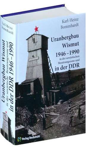 Uranbergbau Wismut 1946-1990 in der sowjetischen Besatzungszone und in der DDR de Karl-Heinz Bommhardt