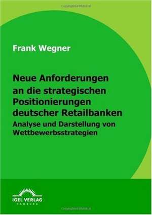 Neue Anforderungen an Die Strategischen Positionierungen Deutscher Retailbanken: Rekrutierung Und Freistellung de Frank Wegner