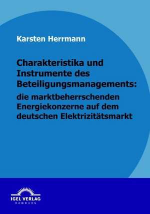 Charakteristika Und Instrumente Des Beteiligungsmanagements: Die Marktbeherrschenden Energiekonzerne Auf Dem Deutschen Elektrizit Tsmarkt de Karsten Herrmann