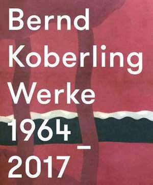 Bernd Koberling. Werke 1963-2017 de Walter Smerling