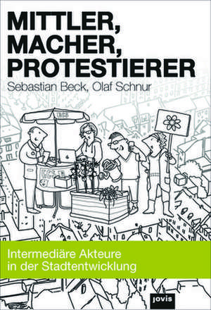 Mittler, Macher, Protestierer – Intermediäre Akteure in der Stadtentwicklung de Sebastian Beck