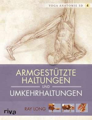 Yoga-Anatomie 3D. Armgestützte Haltungen und Umkehrhaltungen de Ray Long