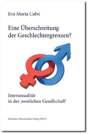 Eine Überschreitung der Geschlechtergrenzen? Intersexualität in der 'westlichen Gesellschaft' de Eva Maria Calvi