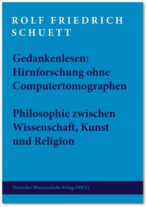 Gedankenlesen: Hirnforschung ohne Computertomographen. Philosohie zwischen Wissenschaft, Kunst und Religion de Rolf Friedrich Schütt