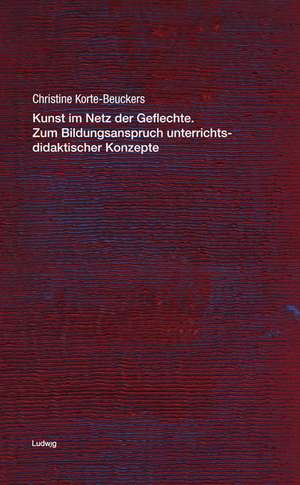 Kunst im Netz der Geflechte.Zum Bildungsanspruch unterrichtsdidaktischer Konzepte de Christine Korte-Beuckers