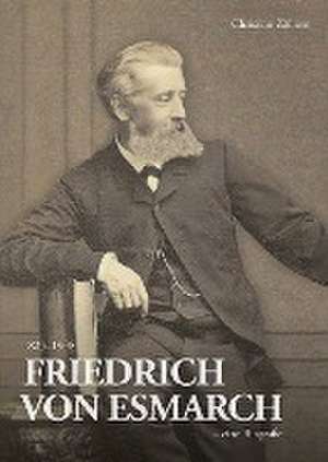 Friedrich von Esmarch (1823-1908) - eine Biographie de Christian Zöllner