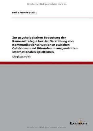 Zur psychologischen Bedeutung der Kamerastrategie bei der Darstellung von Kommunikationssituationen zwischen Gehörlosen und Hörenden in ausgewählten internationalen Spielfilmen de Deike Annelie Schütt