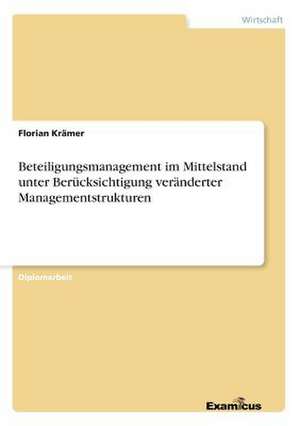 Beteiligungsmanagement im Mittelstand unter Berücksichtigung veränderter Managementstrukturen de Florian Krämer