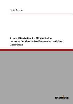 Ältere Mitarbeiter im Blickfeld einer demografieorientierten Personalentwicklung de Nadja Zwengel