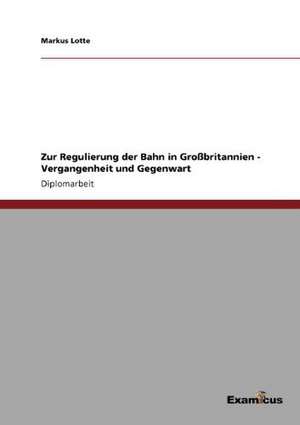 Zur Regulierung der Bahn in Großbritannien - Vergangenheit und Gegenwart de Markus Lotte