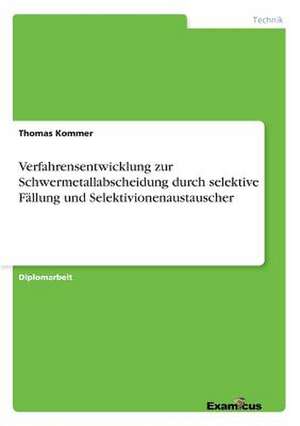 Verfahrensentwicklung zur Schwermetallabscheidung durch selektive Fällung und Selektivionenaustauscher de Thomas Kommer