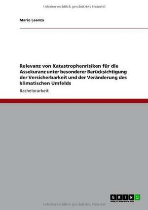 Relevanz von Katastrophenrisiken für die Assekuranz unter besonderer Berücksichtigung der Versicherbarkeit und der Veränderung des klimatischen Umfelds de Mario Leanza