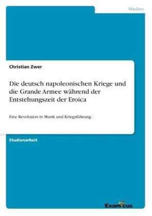 Die deutsch napoleonischen Kriege und die Grande Armee während der Entstehungszeit der Eroica de Christian Zwer