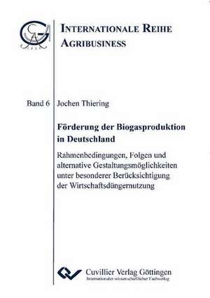 Förderung der Biogasproduktion in Deutschland. Rahmenbedingungen, Folgen und alternative Gestaltungsmöglichkeiten unter besonderer Berücksichtigung der Wirtschaftsdüngernutzung de Jochen Thiering