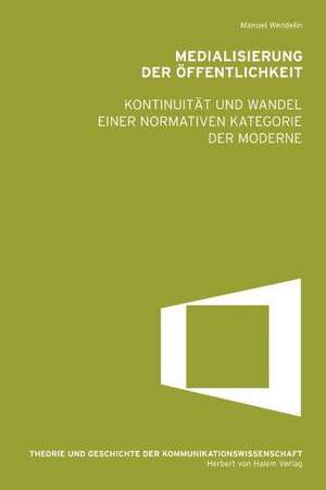 Medialisierung der Öffentlichkeit. Kontinuität und Wandel einer normativen Kategorie der Moderne de Manuel Wendelin