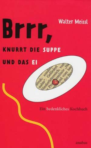 Brrr, knurrt die Suppe und das Ei - Ein bedenkliches Kochbuch de Walter Meissl