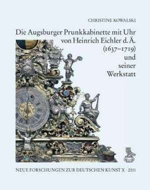 Die Augsburger Prunkkabinette mit Uhr von Heinrich Eichler d. Ä. (1637-1719) und seiner Werkstatt de Christine Kowalski