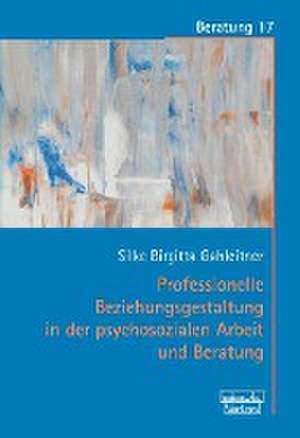 Professionelle Beziehungsgestaltung in der psychosozialen Arbeit und Beratung de Silke Birgitta Gahleitner