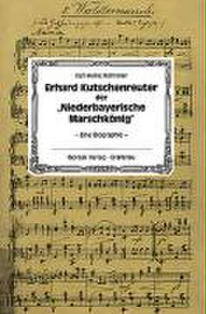 Erhard Kutschenreuter der "Niederbayerische Marschkönig" de Karl H Reimeier