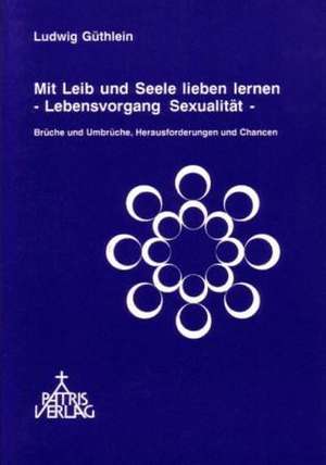 Mit Leib und Seele lieben lernen - Lebensvorgang Sexualität de Ludwig Güthlein