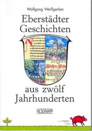 Eberstädter Geschichten aus zwölf Jahrhunderten de Wolfgang Weißgerber