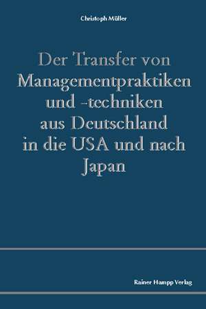 Der Transfer von Managementpraktiken und -techniken aus Deutschland in die USA und nach Japan de Christoph Müller