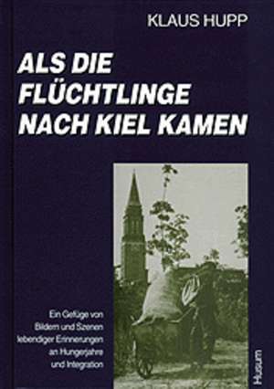 Als die Flüchtlinge nach Kiel kamen de Klaus Hupp