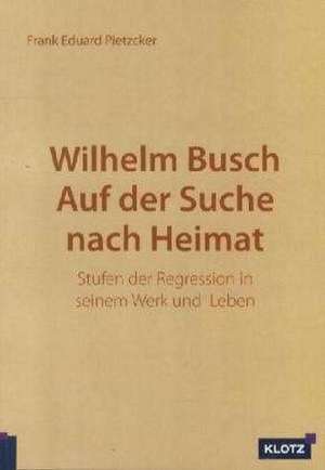 Wilhelm Busch. Auf der Suche nach Heimat de Frank Eduard Pietzcker