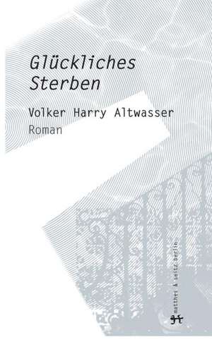 Glückliches Sterben de Volker Harry Altwasser