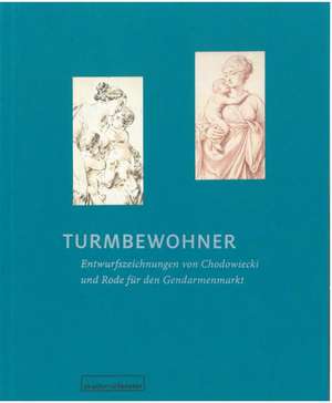 Turmbewohner. Entwurfszeichnungen von Daniel Chodowiecki und Bernhard Rode für den Gendarmenmarkt de Anna Schultz