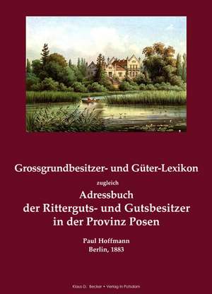 Grossgrundbesitzer- und Güter-Lexikon zugleich Adressbuch der Ritterguts- und Gutsbesitzer in der Provinz Posen de Paul Hoffmann