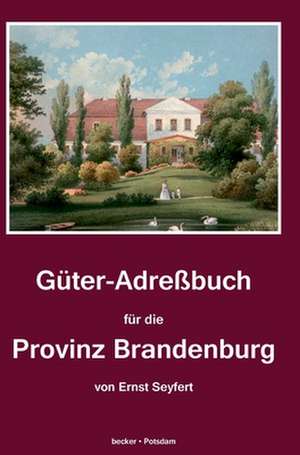 Güter-Adreßbuch für die Provinz Brandenburg de Ernst Seyfert