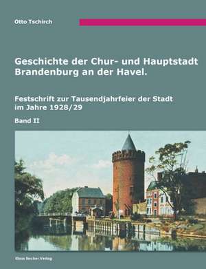 Geschichte der Chur- und Hauptstadt Brandenburg an der Havel, Band II de Otto Tschirch