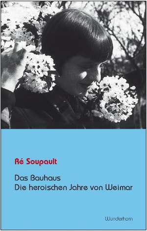 Das Bauhaus - Die heroischen Jahre von Weimar de Ré Soupault