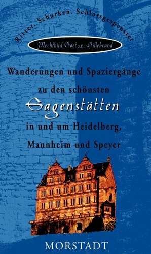 Wanderungen und Spaziergänge zu den schönsten Sagenstätten in und um Heidelberg, Mannheim und Speyer de Mechthild Goetze-Hillebrand