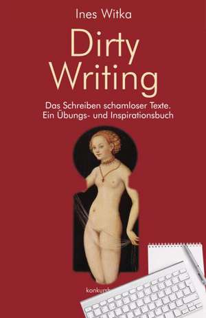 Dirty Writing. Vom Schreiben schamloser Texte de Ines Witka