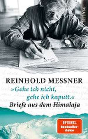 »Gehe ich nicht, gehe ich kaputt.« Briefe aus dem Himalaja de Reinhold Messner