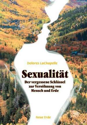 Sexualität - Der vergessene Schlüssel zur Versöhnung von Mensch und Erde de Dolores La Chapelle