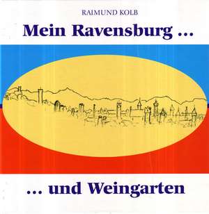 Mein Ravensburg ... und Weingarten de Raimund Kolb