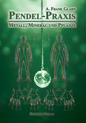 Pendel-Praxis - Metall, Mineral und Pflanze de A. Frank Glahn