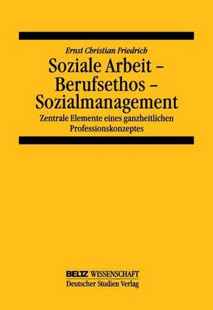 Soziale Arbeit - Berufsethos - Sozialmanagement de Ernst Christian Friedrich