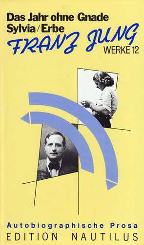 Werke 12. Das Erbe /Sylvia /Das Jahr ohne Gnade. Autobiographische Prosa de Franz Jung