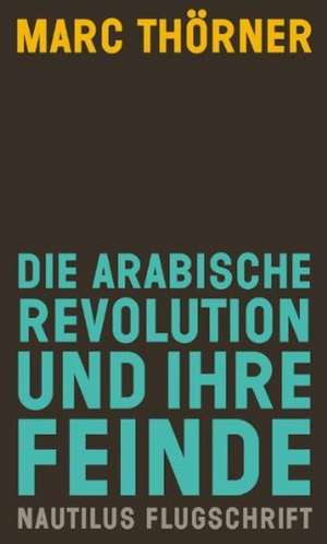 Die arabische Revolution und ihre Feinde de Marc Thörner