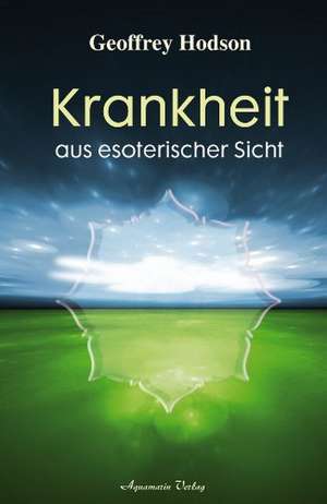 Krankheit aus esoterischer Sicht de Geoffrey Hodson