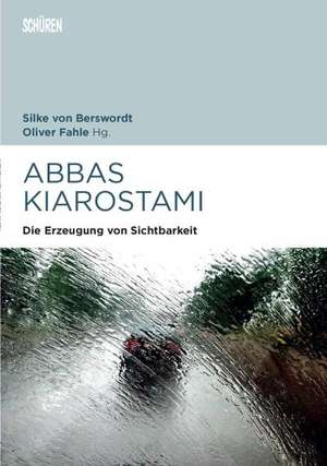 Abbas Kiarostami Die Erzeugung von Sichtbarkeit de Silke von Berswordt