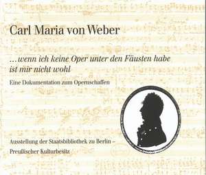 Carl Maria Von Weber. ...Wenn Ich Keine Oper Unter Den Fausten Habe Ist Mir Nicht Wohl de Eveline Bartlitz