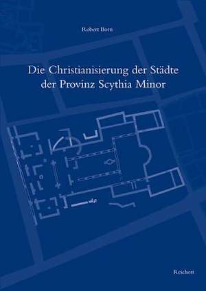 Die Christianisierung der Stadte der Provinz Scythia Minor de Robert Born