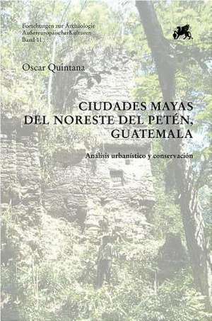 Ciudades Mayas del Noreste del Peten, Guatemala de Oscar Quintana