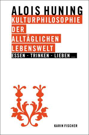 Kulturphilosophie der alltäglichen Lebenswelt - Essen, Trinken, Lieben ... de Alois Huning