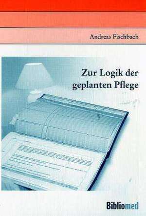 Zur Logik der geplanten Pflege de Andreas Fischbach